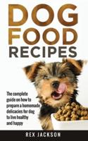 Dog Food Recipes: The Complete Guide On How To Prepare A Homemade Delicacies For Dog To Live Healthy And Happy
