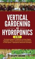 Vertical Gardening and Hydroponics: 2 Books in 1: 2 Books in 1: The Easiest System for Beginners to Grow Organic Vegetables, Flowers, Herbs and Fruits at Home Even in small spaces + Hydroponics Advanced Techniques