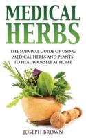 Medical Herbs: The Survival Guide Of Using Medical Herbs And Plants To Heal Yourself At Home