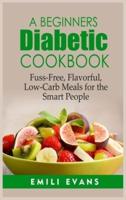 A Beginner's Diabetic Cookbook: Fuss-Free, Flavorful, Low-Carb Meals for the Smart People