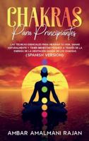 CHAKRAS PARA PRINCIPIANTES : LAS TÉCNICAS ESENCIALES PARA MEJORAR TU VIDA, SANAR NATURALMENTE Y TENER BIENESTAR PSÍQUICO A TRAVÉS DE LA ENERGÍA DE LA MEDITACIÓN GUIADA DE LOS CHAKRAS-CHAKRAS FOR BEGINNERS  (SPANISH VERSION)