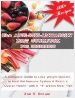 The ANTI-INFLAMMATORY DIET COOKBOOK  FOR BEGINNERS: A Complete Guide to Lose Weight Quickly, to Heal the Immune System and Restore Overall Health with A 4 Weeks Meal Plan + 400 Healthy Recipes