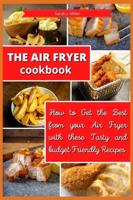 The Air Fryer Cookbook : How to Get the Best from your Air Fryer with these Tasty and Budget Friendly Recipes