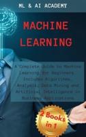 Machine Learning: A Complete Guide to Machine Learning for Beginners. Includes Algorithms, Analysis, Data Mining and Artificial Intelligence in Business Applications.