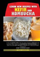 LEARN NEW RECIPES FOR KEFIR AND KOMBUCHA: IF YOU LIKE EATING WELL AND YOU WANT TO BUILD A HEALTHY AND ENJOYABLE MEAL PLAN, THIS COOKBOOK FOR BEGINNERS WILL SHOW YOU SOME NEW RECIPES TO PREPARE WITH THESE EXCEPTIONAL INGREDIENTS! START COOKING NOW!