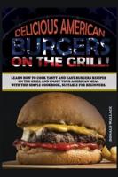 DELICIOUS AMERICAN BURGERS ON THE GRILL: LEARN HOW TO COOK TASTY AND EASY BURGERS RECIPES ON THE GRILL AND ENJOY YOUR AMERICAN MEAL WITH THIS SIMPLE COOKBOOK, SUITABLE FOR BEGINNERS