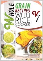 WHOLE GRAIN RECIPES WITH RICE COOKER VOL.1 : LEARN HOW TO PREPARE HEALTHY DISHES TO IMPLEMENT YOUR DIET! THIS COOKBOOK IS SUITABLE FOR BEGINNERS AND WILL SHOW YOU CLASSIC AND QUICK-AND-EASY RECIPES.