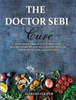 THE DOCTOR SEBI CURE: How to Naturally Detox the Liver, Reverse Diabetes and High Blood Pressure Through Dr. Sebi Alkaline Diet