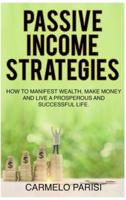 PASSIVE INCOME STRATEGIES: How to Manifest Wealth, Make Money and Live a Prosperous and Successful Life