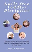 Guilt-free Toddler Discipline: Effective Positive Parenting Strategies to Be at Your Best When Your ToTs Are At Their Worst