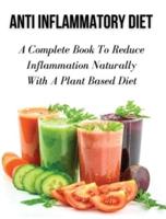 Anti Inflammatory Diet - A Complete Book to Reduce Inflammation Naturally With a Plant Based Diet