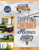 SHIPPING CONTAINER HOMES: The Ultimate Practical How-to-Guide for Building Your Own DIY. You Could Literally Move Anywhere. With Plans, Effective Tecniques, and Useful Tips.