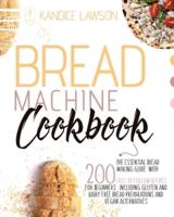 BREAD MACHINE COOKBOOK: The Essential Bread Making Guide with 200 Easy to Follow Recipes for Beginners Including Gluten and Dairy Free Bread Preparations and Vegan Alternatives