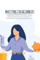INVESTING FOR BEGINNERS: A Beginner's Guide To The Stock Market With Easy And Effective Strategies To Minimize Risks And Maximize Your Profit