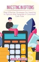 INVESTING IN OPTIONS: Most Effective Strategies For Investing In Options And Generate A Consistent Cash Flow