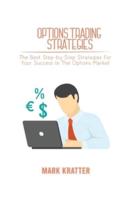 OPTIONS TRADING STRATEGIES: The Best Step-by-Step Strategies For Your Success In The Options Market