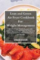 Lean and Green Air Fryer Cookbook For  Weight Management: Delicious Lean Protein Recipes with Appetizing Green Side Dishes for Beginners and Advanced Users Who Want to Lose a Few Pounds