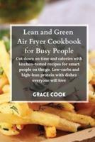 Lean and Green Air Fryer Cookbook for Busy People: Cut down on time and calories with kitchen-tested recipes for smart people on the go. Low-carbs and high-lean protein with dishes everyone will love