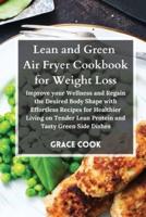 Lean and Green Air Fryer Cookbook for Weight Loss: Improve your Wellness and Regain the Desired Body Shape with Effortless Recipes for Healthier Living on Tender Lean Protein and Tasty Green Side Dishes
