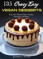 135 Crazy Easy VEGAN DESSERTS: Easy Plant-Based Cakes, Cookies, Brownies, and More!