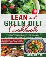 Lean and Green Diet Cookbook: Complete Lean and Green Cookbook With 300+ Quick and Easy Recipes To Burn Fat By Harnessing The Power Of "Fueling Hacks Meals" Bonus: 30-Day Rapid Weight Loss Program