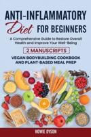Anti-Inflammatory Diet for Beginners: A Comprehensive Guide to Restore Overall Health and Improve Your Well-Being - 2 Manuscripts: Vegan Bodybuilding Cookbook and Plant-Based Meal Prep