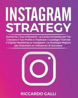 Instagram Strategy: Aumenta i Tuoi Followers!  La Guida Completa per Far Crescere il Tuo Profilo e Triplicare i Guadagni Tramite il Digital Marketing su Instagram. Le Strategie Migliori per Diventare un Influencer di Successo