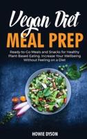 Vegan Diet Meal Prep: Ready-to-Go Meals and Snacks for Healthy Plant-Based Eating. Increase Your Wellbeing Without Feeling on a Diet