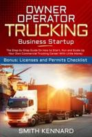 Owner Operator Trucking Business Startup: The Step-by-Step Guide On How to Start, Run and Scale-Up Your Own Commercial Trucking Career With Little Money. Bonus: Licenses and Permits Checklist