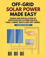 Off-Grid Solar Power Made Easy: Design and Installation of Photovoltaic system For Rvs, Vans, Cabins, Boats and Tiny Homes