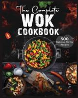 The Complete Wok Cookbook: 500 Delicious Stir-fry Recipes for Your Wok or Skillet