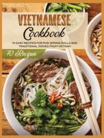 Vietnamese Cookbook: 70 Easy Recipes For Pho Spring Rolls And Traditional Dishes from Vietnam