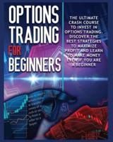 Options Trading for beginners : The Complete Crash Course to Invest in Options Trading. Learn The Best Strategies to Maximize Profit And Start  Making Money Even If you Are a Beginner