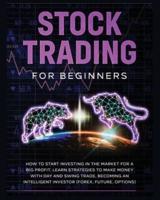 Stock Trading for Beginners: Learn The Best Strategies To Make Money With Day And Swing Trade, Forex, Future and Options. How to Start Investing in the Market for a Big Profit