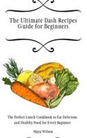 The Ultimate Dash Recipes Guide for Beginners: The Perfect Lunch Cookbook to Eat Delicious and Healthy Food for Every Beginner