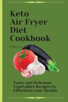 Keto Air Fryer Diet Cookbook: Tasty and Delicious Vegetables Recipes to Effortless your Health