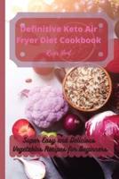 Definitive Keto Air Fryer Diet Cookbook: Super Easy and Delicious Vegetables Recipes for Beginners