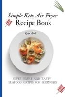 Simple Keto Air Fryer Recipe Book: Super Simple and Tasty Seafood Recipes for Beginners
