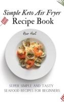 Simple Keto Air Fryer Recipe Book: Super Simple and Tasty Seafood Recipes for Beginners