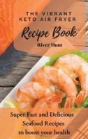 The Vibrant Keto Air Fryer Recipe Book: Super Fast and Delicious Seafood Recipes to boost your health