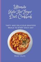 Ultimate Keto Air Fryer Diet Cookbook: Tasty and Delicious Seafood Meals to start Each Day