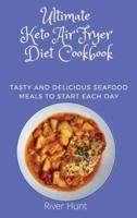 Ultimate Keto Air Fryer Diet Cookbook: Tasty and Delicious Seafood Meals to start Each Day