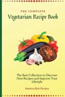 The Complete Vegetarian Recipe Book: The Best Collection to Discover New Recipes and Improve Your Lifestyle