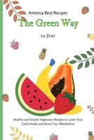 The Green Way to Diet: Healthy and Simple Vegetarian Recipes to Lower Your Carbs Intake and Boost Your Metabolism