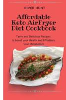 Affordable Keto Air Fryer Diet Cookbook: Tasty and Delicious Recipes to boost your Health and Effortless your Metabolism
