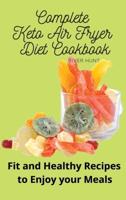 Complete Keto Air Fryer Diet Cookbook: Fit and Healthy Recipes to Enjoy your Meals