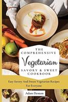 The Comprehensive Vegetarian Savory & Sweet Cookbook: Easy Savory And Sweet Vegetarian Recipes For Everyone