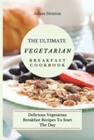The Ultimate Vegetarian Breakfast Cookbook: Delicious Vegetarian Breakfast Recipes To Start The Day