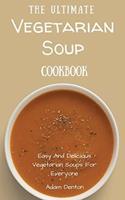 The Ultimate Vegetarian Soup Cookbook: Easy And Delicious Vegetarian Soups For Everyone