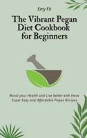 The Vibrant Pegan Diet Cookbook for Beginners: Boost your Health and Live better with these Super Easy and Affordable Pegan Recipes